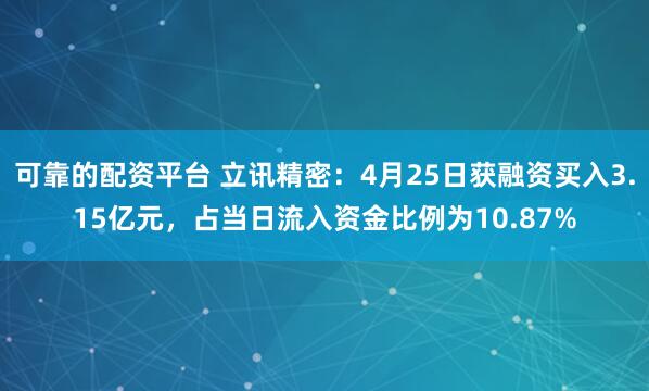 可靠的配资平台 立讯精密：4月25日获融资买入3.15亿元，占当日流入资金比例为10.87%