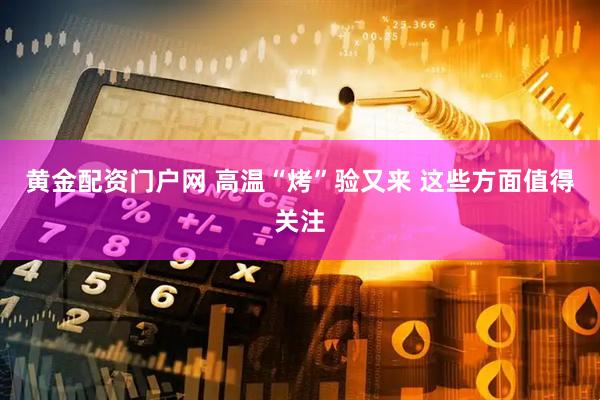 黄金配资门户网 高温“烤”验又来 这些方面值得关注