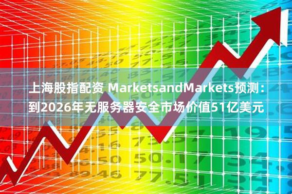 上海股指配资 MarketsandMarkets预测：到2026年无服务器安全市场价值51亿美元