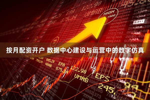 按月配资开户 数据中心建设与运营中的数字仿真