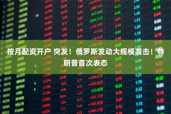 按月配资开户 突发！俄罗斯发动大规模袭击！特朗普首次表态