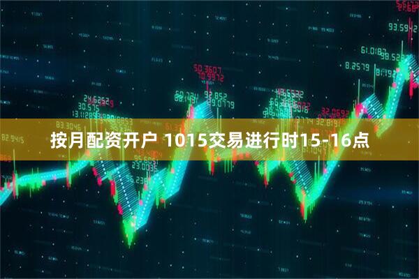 按月配资开户 1015交易进行时15-16点