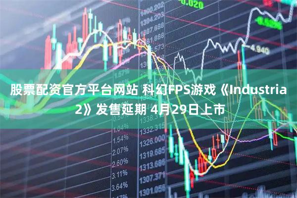 股票配资官方平台网站 科幻FPS游戏《Industria 2》发售延期 4月29日上市