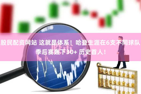 股民配资网站 这就是体系！哈登生涯在6支不同球队季后赛轰下30+ 历史首人！