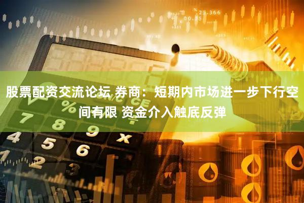 股票配资交流论坛 券商：短期内市场进一步下行空间有限 资金介入触底反弹