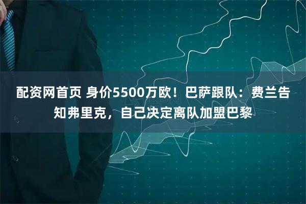 配资网首页 身价5500万欧！巴萨跟队：费兰告知弗里克，自己决定离队加盟巴黎