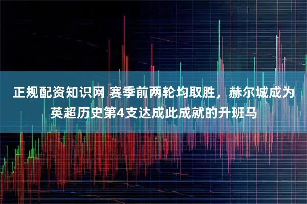 正规配资知识网 赛季前两轮均取胜，赫尔城成为英超历史第4支达成此成就的升班马