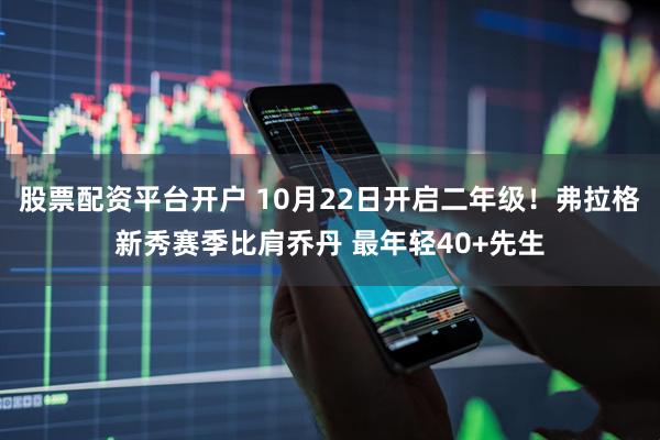 股票配资平台开户 10月22日开启二年级！弗拉格新秀赛季比肩乔丹 最年轻40+先生