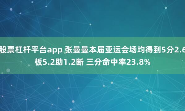 股票杠杆平台app 张曼曼本届亚运会场均得到5分2.6板5.2助1.2断 三分命中率23.8%