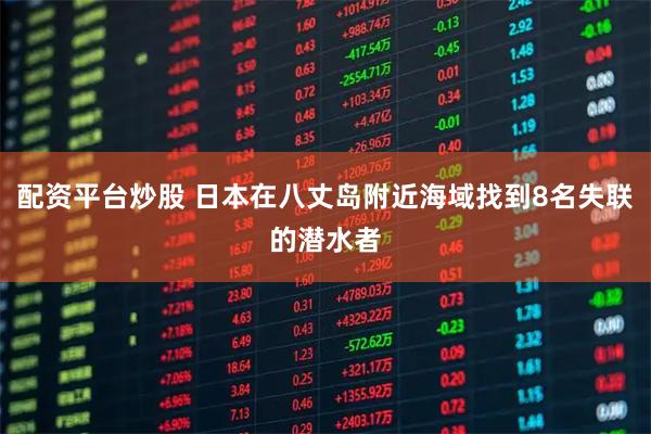配资平台炒股 日本在八丈岛附近海域找到8名失联的潜水者